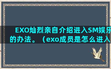 EXO灿烈亲自介绍进入SM娱乐的办法。（exo成员是怎么进入sm公司的）(exo最后一位成员 灿烈 确定)